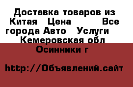 Доставка товаров из Китая › Цена ­ 100 - Все города Авто » Услуги   . Кемеровская обл.,Осинники г.